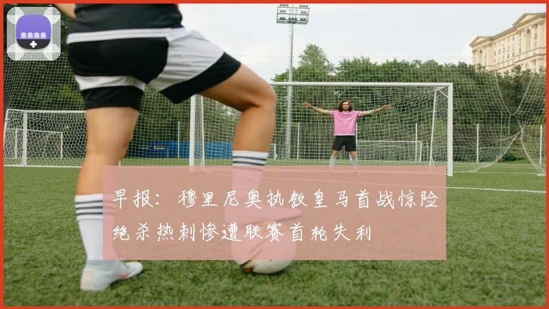 早报：穆里尼奥执教皇马首战惊险绝杀热刺惨遭联赛首轮失利